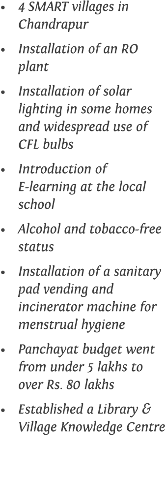4 SMART villages in Chandrapur Installation of an RO plant Installation of solar lighting in some homes and widesprea   