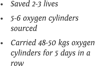 Saved 2-3 lives 5-6 oxygen cylinders sourced Carried 48-50 kgs oxygen cylinders for 5 days in a row